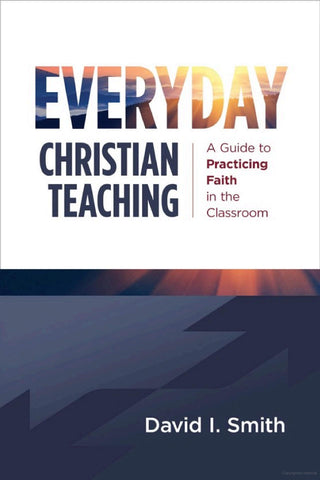 Everyday Christian Teaching: A Guide to Practicing Faith in the Classroom